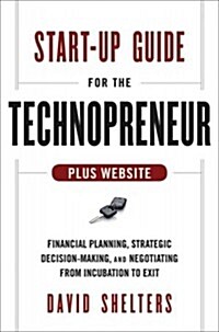 Start-Up Guide for the Technopreneur, + Website: Financial Planning, Decision Making, and Negotiating from Incubation to Exit (Hardcover)