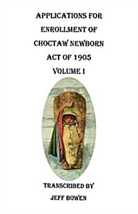 Applications for Enrollment of Choctaw Newborn, Act of 1905. Volume I (Paperback)