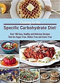 Cooking for the Specific Carbohydrate Diet: Over 100 Easy, Healthy, and Delicious Recipes That Are Sugar-Free, Gluten-Free, and Grain-Free (Paperback)