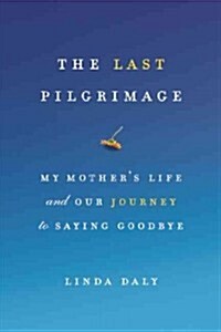 The Last Pilgrimage: My Mothers Life and Our Journey to Saying Goodbye (Hardcover)