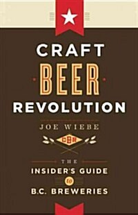 Craft Beer Revolution: The Insiders Guide to B.C. Breweries (Paperback)