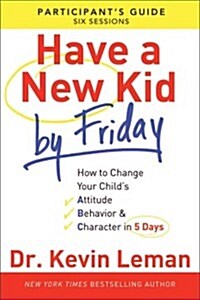 Have a New Kid by Friday Participants Guide: How to Change Your Childs Attitude, Behavior & Character in 5 Days (Paperback, Participants G)