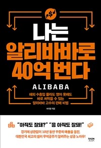 나는 알리바바로 40억 번다 : 해외 수출입 몰라도 영어 못해도 바로 써먹을 수 있는 알리바바 고수의 판매 비법