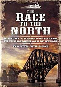 The Race to the North : Rivalry and Record-Breaking in the Golden Age of Steam (Hardcover)