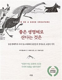 좋은 생명체로 산다는 것은 : 동물생태학자 사이 몽고메리와 동물들의 경이로운 교감의 기록