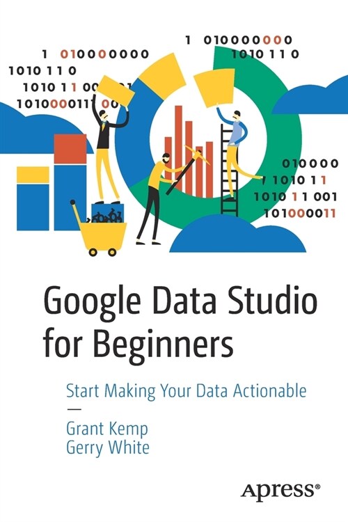 Google Data Studio for Beginners: Start Making Your Data Actionable (Paperback)