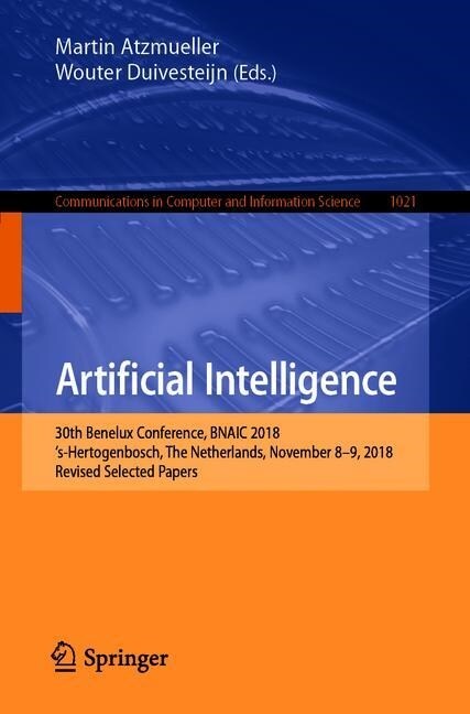 Artificial Intelligence: 30th Benelux Conference, Bnaic 2018, s-Hertogenbosch, the Netherlands, November 8-9, 2018, Revised Selected Papers (Paperback, 2019)