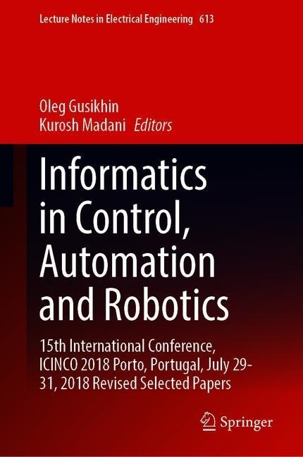 Informatics in Control, Automation and Robotics: 15th International Conference, Icinco 2018, Porto, Portugal, July 29-31, 2018, Revised Selected Paper (Hardcover, 2020)