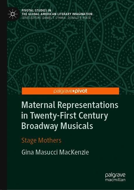 Maternal Representations in Twenty-First Century Broadway Musicals: Stage Mothers (Hardcover, 2019)
