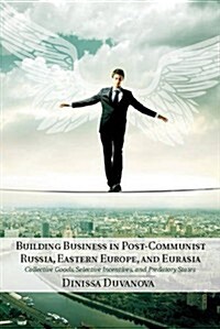 Building Business in Post-Communist Russia, Eastern Europe, and Eurasia : Collective Goods, Selective Incentives, and Predatory States (Hardcover)