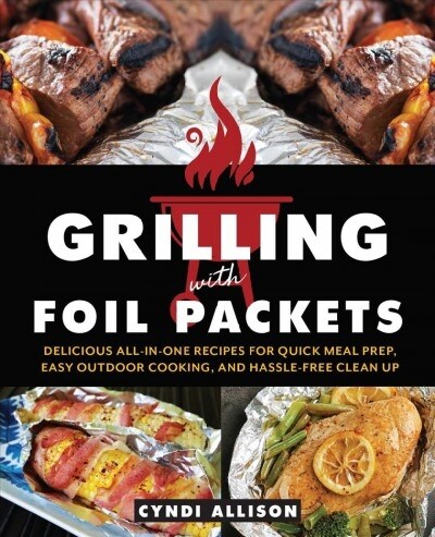 Grilling with Foil Packets: Delicious All-In-One Recipes for Quick Meal Prep, Easy Outdoor Cooking, and Hassle-Free Cleanup (Paperback)