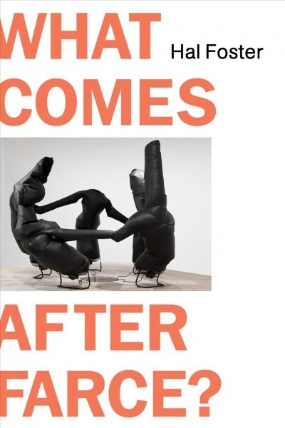 What Comes After Farce? : Art and Criticism at a Time of Debacle (Hardcover)