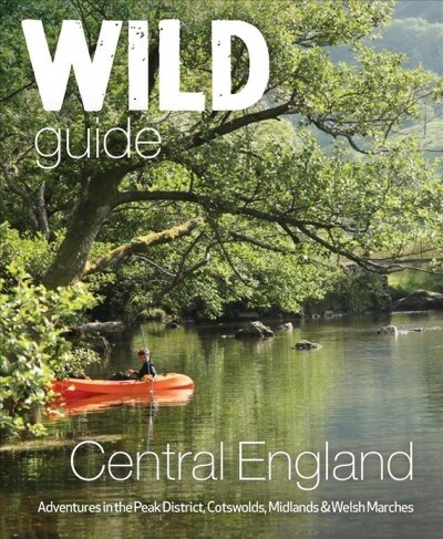 Wild Guide Central England : Adventures in the Peak District, Cotswolds, Midlands, Wye Valley, Welsh Marches and Lincolnshire Coast (Paperback)
