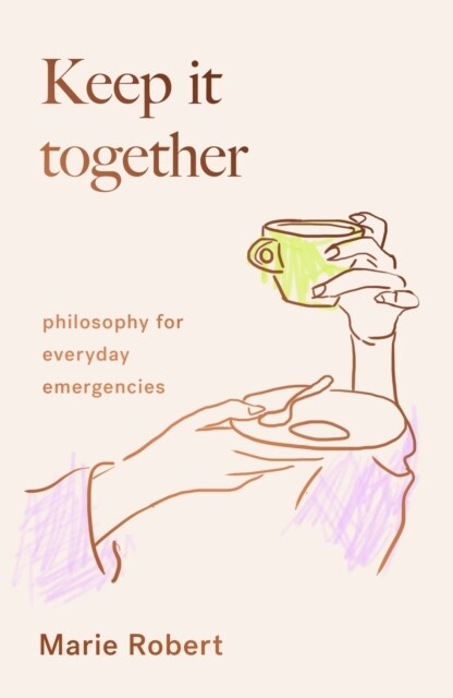 Keep It Together : philosophy for everyday emergencies (Hardcover)