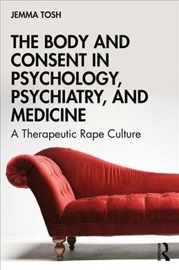 The Body and Consent in Psychology, Psychiatry, and Medicine : A Therapeutic Rape Culture (Paperback)