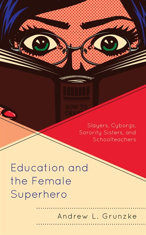 Education and the Female Superhero: Slayers, Cyborgs, Sorority Sisters, and Schoolteachers (Hardcover)