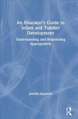 An Educator’s Guide to Infant and Toddler Development : Understanding and Responding Appropriately (Hardcover)