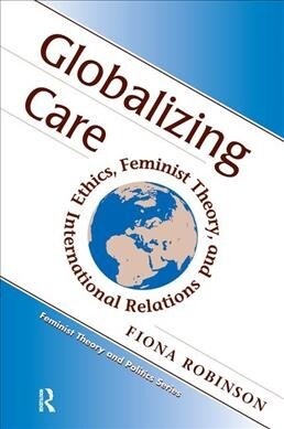 Globalizing Care : Ethics, Feminist Theory, And International Relations (Hardcover)