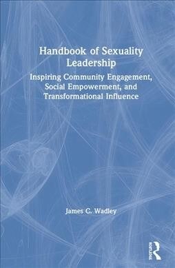 Handbook of Sexuality Leadership : Inspiring Community Engagement, Social Empowerment, and Transformational Influence (Hardcover)