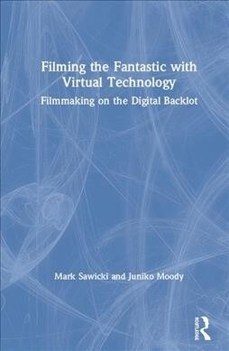 Filming the Fantastic with Virtual Technology : Filmmaking on the Digital Backlot (Hardcover)