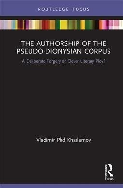 The Authorship of the Pseudo-Dionysian Corpus : A Deliberate Forgery or Clever Literary Ploy? (Hardcover)