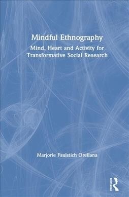 Mindful Ethnography : Mind, Heart and Activity for Transformative Social Research (Hardcover)