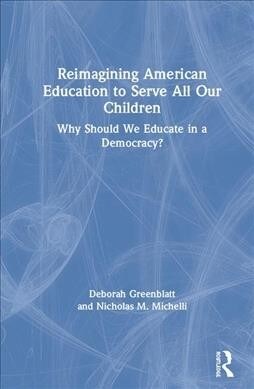 Reimagining American Education To Serve All Our Children : Why Should We Educate in a Democracy? (Hardcover)