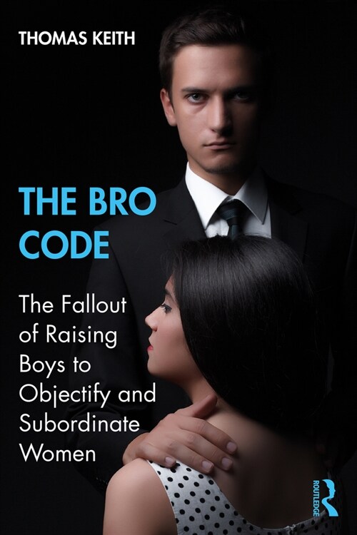 The Bro Code : The Fallout of Raising Boys to Objectify and Subordinate Women (Paperback)