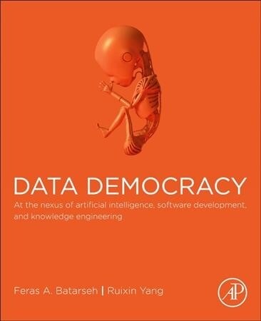 Data Democracy: At the Nexus of Artificial Intelligence, Software Development, and Knowledge Engineering (Paperback)