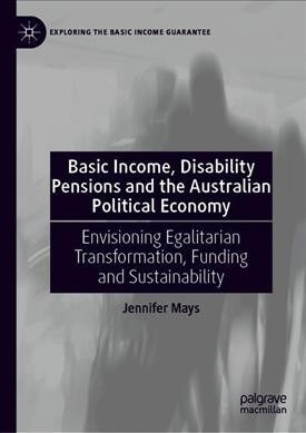 Basic Income, Disability Pensions and the Australian Political Economy: Envisioning Egalitarian Transformation, Funding and Sustainability (Hardcover, 2020)