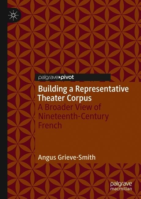 Building a Representative Theater Corpus: A Broader View of Nineteenth-Century French (Hardcover, 2019)