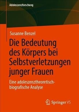 Die Bedeutung Des K?pers Bei Selbstverletzungen Junger Frauen: Eine Adoleszenztheoretisch-Biografische Analyse (Paperback, 1. Aufl. 2019)