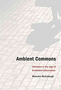 Ambient Commons: Attention in the Age of Embodied Information (Hardcover)
