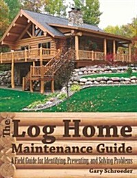 The Log Home Maintenance Guide: A Field Guide for Identifying, Preventing, and Solving Problems (Paperback)