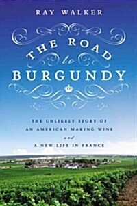 The Road to Burgundy: The Unlikely Story of an American Making Wine and a New Life in France (Hardcover)