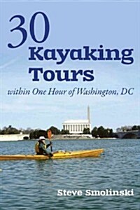 30+ Kayaking Tours Within One Hour of Washington, D.C. (Paperback)