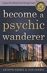 Become a Psychic Wanderer: Expand Your Mind & Soul Through Travel (Paperback)