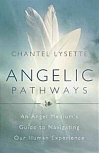 Angelic Pathways: An Angel Mediums Guide to Navigating Our Human Experience (Paperback)