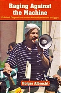 Raging Against the Machine: Political Opposition Under Authoritarianism in Egypt (Hardcover)