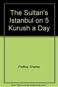 The Sultans Istanbul on 5 Kurush a Day (Paperback)