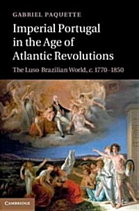 Imperial Portugal in the Age of Atlantic Revolutions : The Luso-Brazilian World, c.1770–1850 (Hardcover)