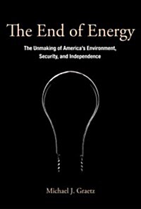 The End of Energy: The Unmaking of Americas Environment, Security, and Independence (Paperback)