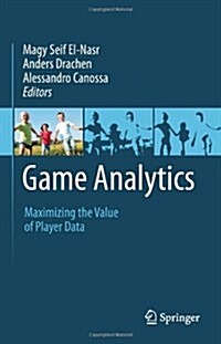 Game Analytics : Maximizing the Value of Player Data (Hardcover)