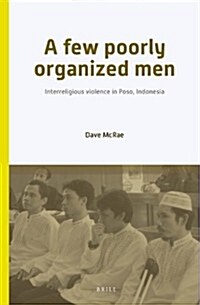 A Few Poorly Organized Men: Interreligious Violence in Poso, Indonesia (Hardcover)