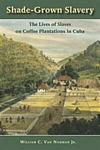 Shade-Grown Slavery: The Lives of Slaves on Coffee Plantations in Cuba (Paperback)