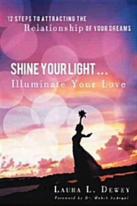 Shine Your Light ... Illuminate Your Love: 12 Steps to Attracting the Relationship of Your Dreams (Paperback)