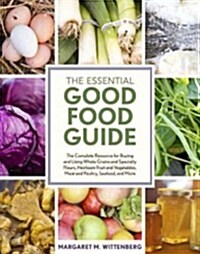 The Essential Good Food Guide: The Complete Resource for Buying and Using Whole Grains and Specialty Flours, Heirloom Fruit and Vegetables, Meat and (Paperback)