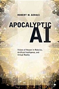 Apocalyptic AI: Visions of Heaven in Robotics, Artificial Intelligence, and Virtual Reality (Paperback)