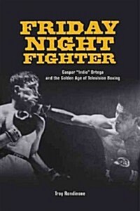 Friday Night Fighter: Gaspar Indio Ortega and the Golden Age of Television Boxing (Hardcover)