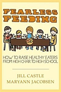 Fearless Feeding: How to Raise Healthy Eaters from High Chair to High School (Paperback)